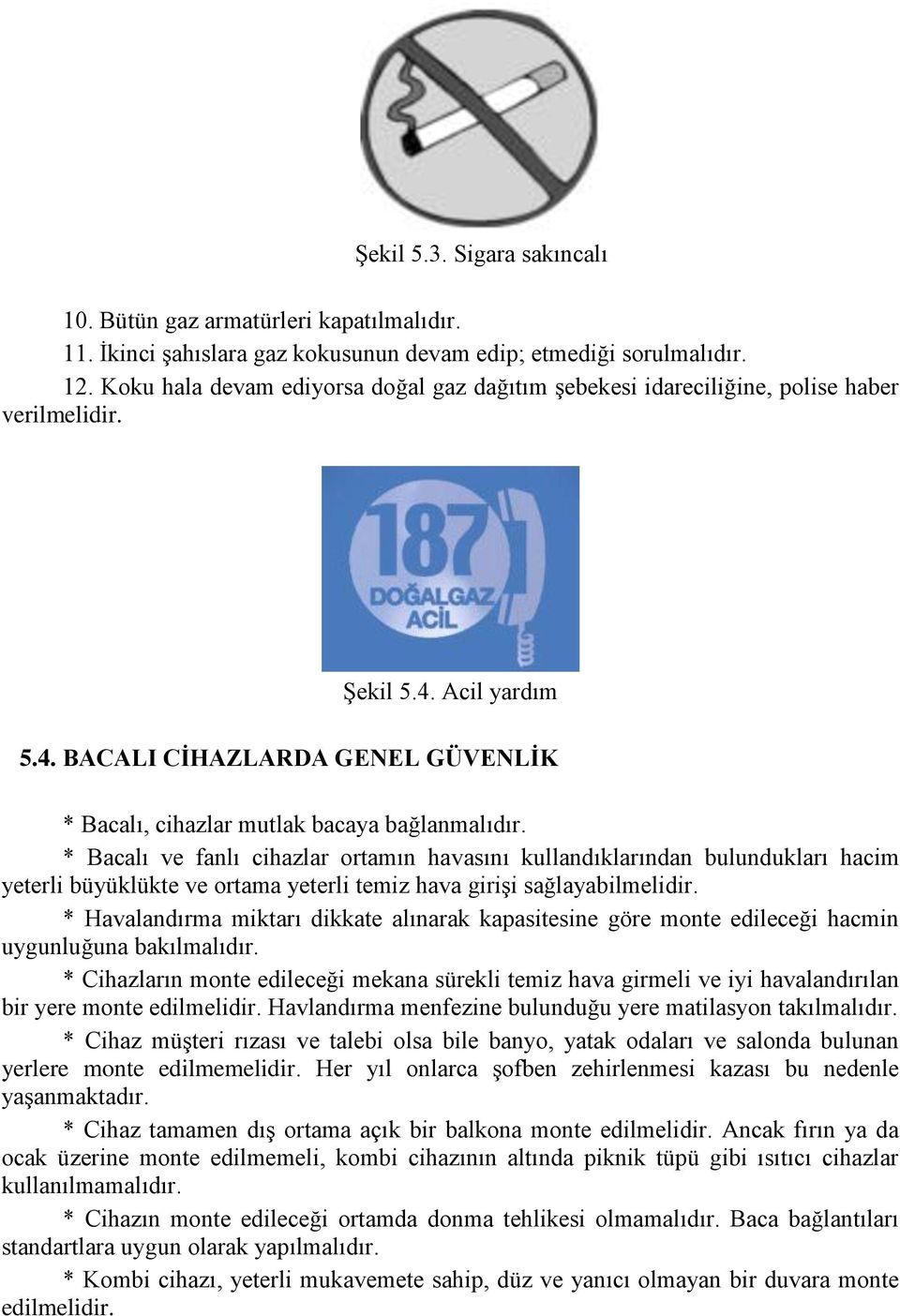 * Bacalı ve fanlı cihazlar ortamın havasını kullandıklarından bulundukları hacim yeterli büyüklükte ve ortama yeterli temiz hava girişi sağlayabilmelidir.