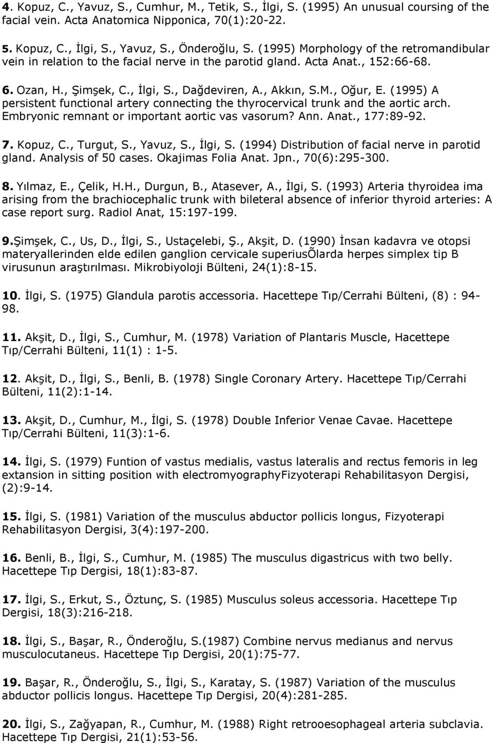 (1995) A persistent functional artery connecting the thyrocervical trunk and the aortic arch. Embryonic remnant or important aortic vas vasorum? Ann. Anat., 177:89-92. 7. Kopuz, C., Turgut, S.