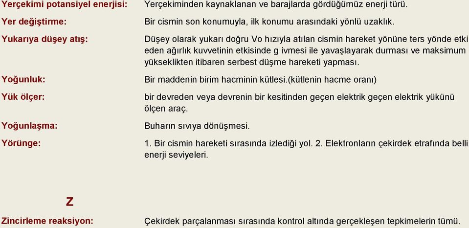 Düşey olarak yukarı doğru Vo hızıyla atılan cismin hareket yönüne ters yönde etki eden ağırlık kuvvetinin etkisinde g ivmesi ile yavaşlayarak durması ve maksimum yükseklikten itibaren serbest düşme