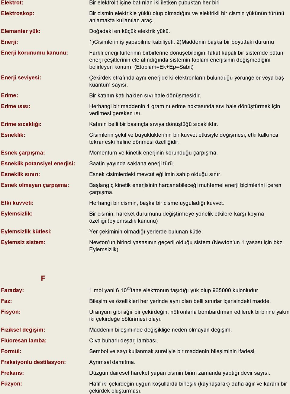 elektrikli bir cismin yükünün türünü anlamakta kullanılan araç. Doğadaki en küçük elektrik yükü. 1)Cisimlerin iş yapabilme kabiliyeti.