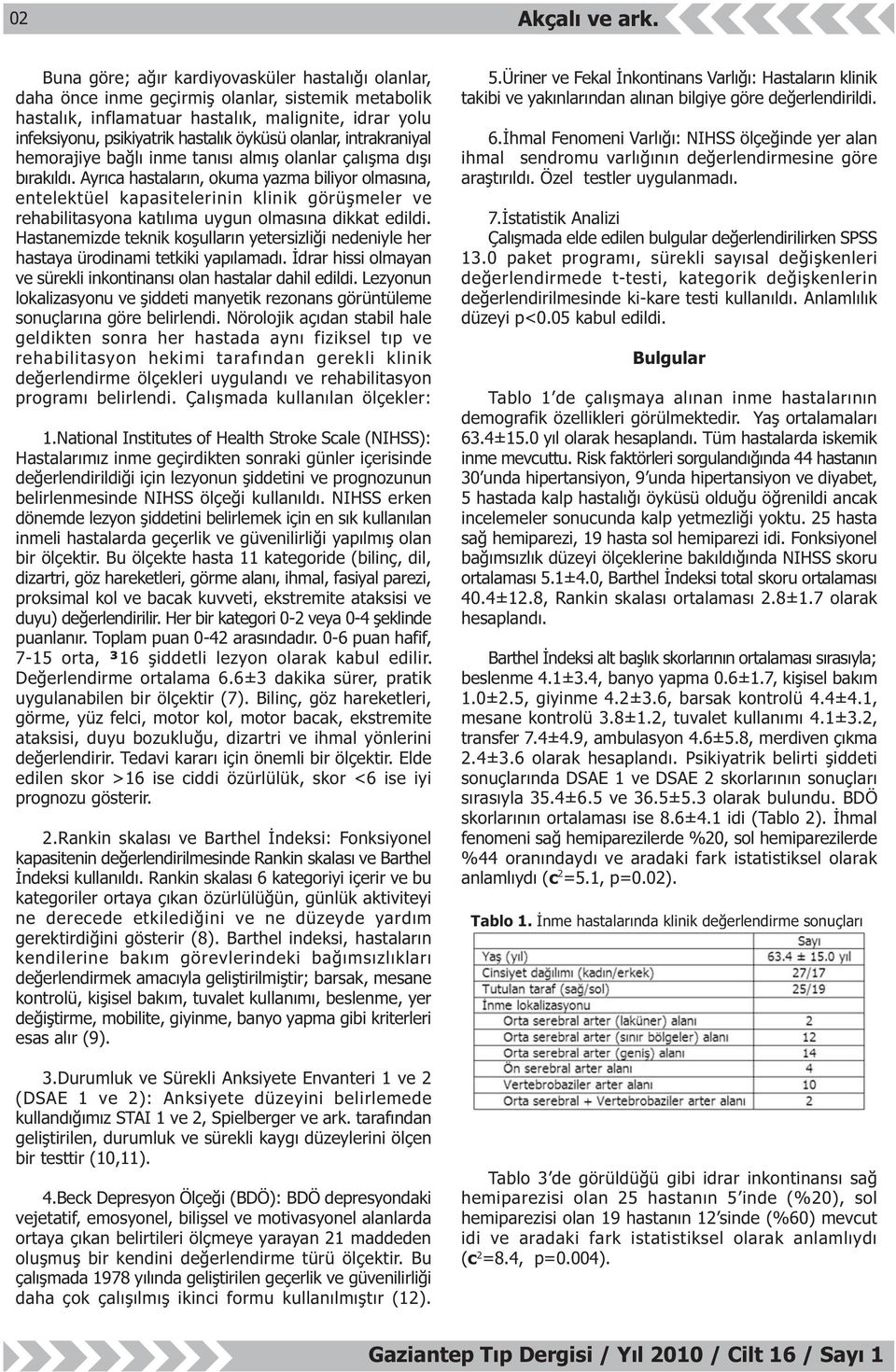 Ayrýca hastalarýn, okuma yazma biliyor olmasýna, entelektüel kapasitelerinin klinik görüþmeler ve rehabilitasyona katýlýma uygun olmasýna dikkat edildi.