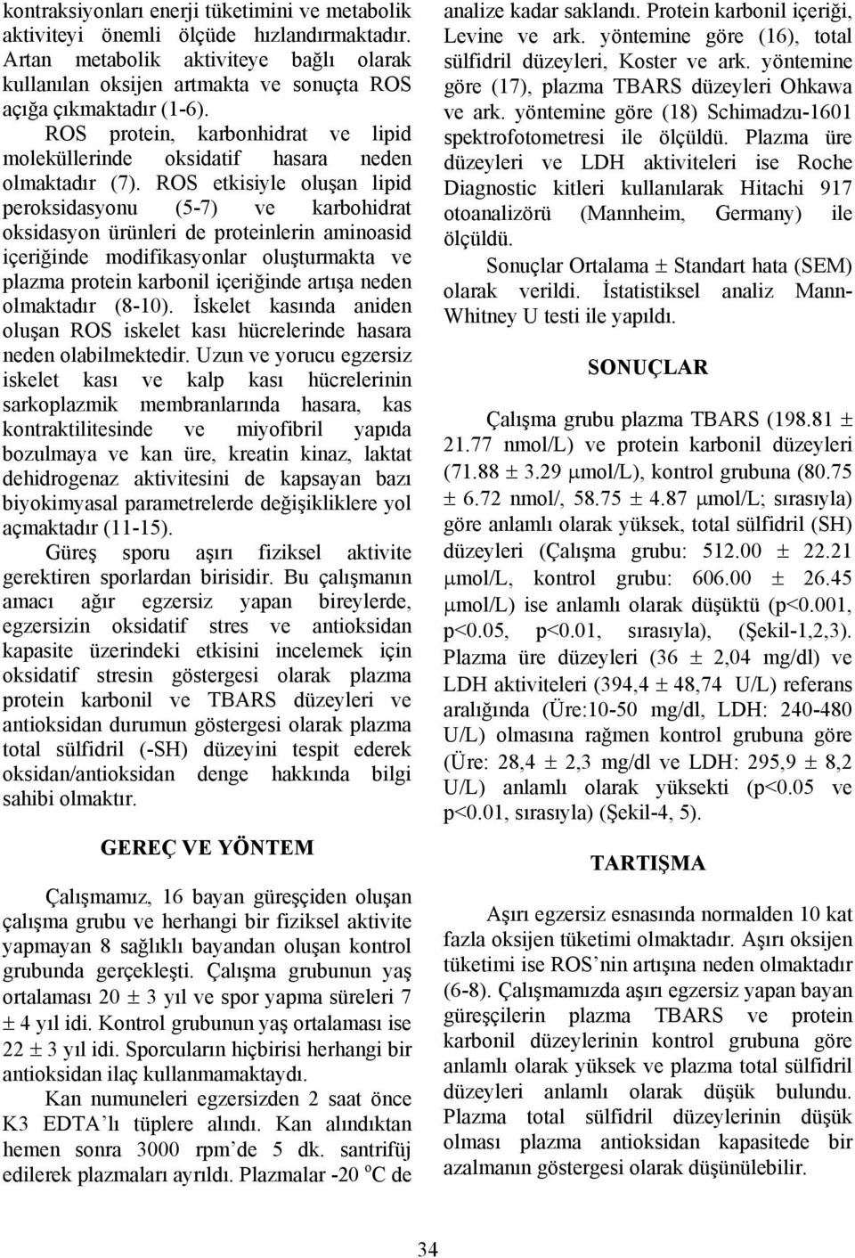 ROS etkisiyle oluşan lipid peroksidasyonu (5-7) ve karbohidrat oksidasyon ürünleri de proteinlerin aminoasid içeriğinde modifikasyonlar oluşturmakta ve plazma protein karbonil içeriğinde artışa neden