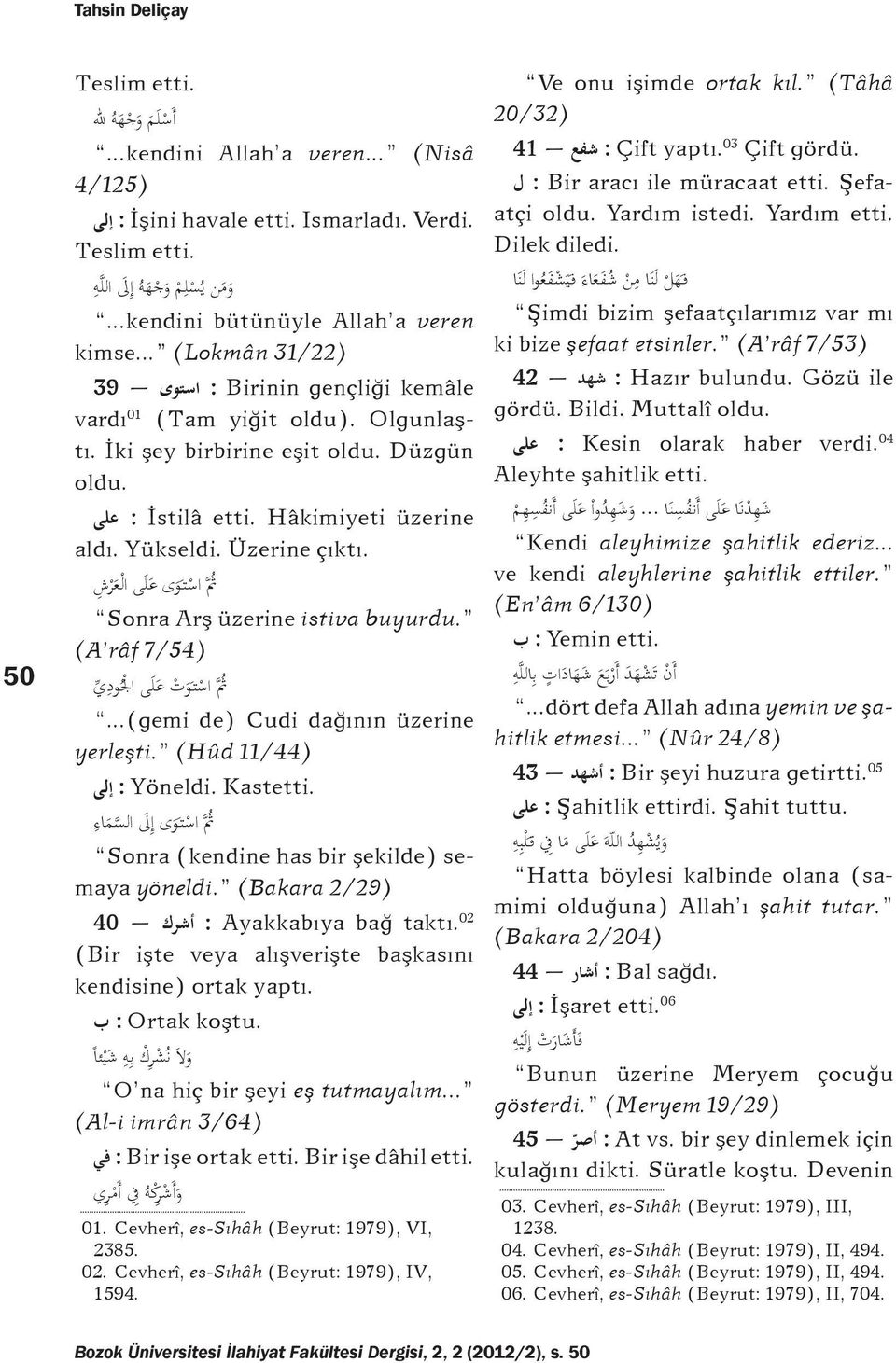 Hâkimiyeti üzerine على aldı. Yükseldi. Üzerine çıktı. ث اس ت و ى ع ل ى ال ع ر ش Sonra Arş üzerine istiva buyurdu. (A râf 7/54) ث اس ت و ت ع ل ى اجل ود ي...(gemi de) Cudi dağının üzerine yerleşti.