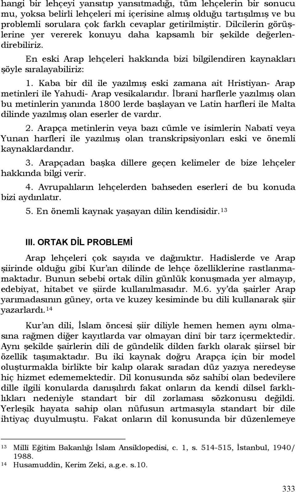 Kaba bir dil ile yazılmış eski zamana ait Hristiyan- Arap metinleri ile Yahudi- Arap vesikalarıdır.