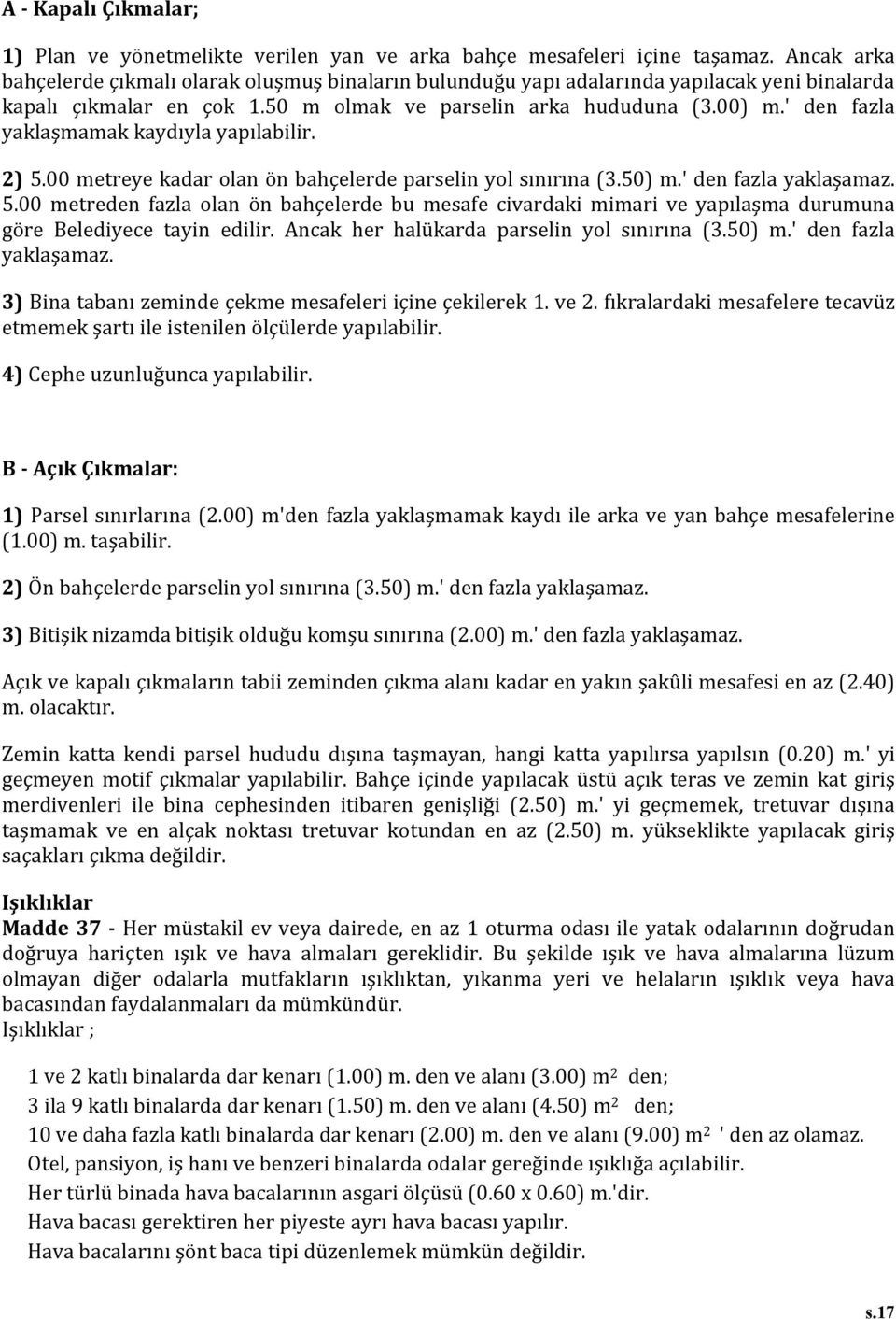 ' den fazla yaklaşmamak kaydıyla yapılabilir. 2) 5.00 metreye kadar olan ön bahçelerde parselin yol sınırına (3.50) m.' den fazla yaklaşamaz. 5.00 metreden fazla olan ön bahçelerde bu mesafe civardaki mimari ve yapılaşma durumuna göre Belediyece tayin edilir.