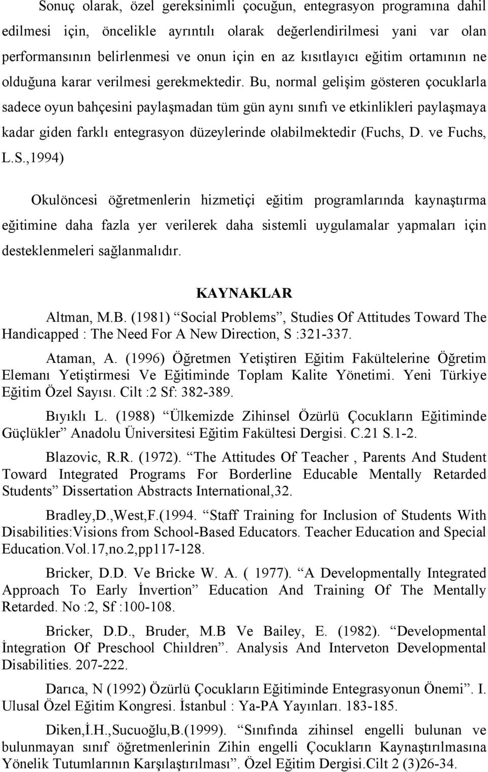 Bu, normal gelişim gösteren çocuklarla sadece oyun bahçesini paylaşmadan tüm gün aynı sınıfı ve etkinlikleri paylaşmaya kadar giden farklı entegrasyon düzeylerinde olabilmektedir (Fuchs, D.