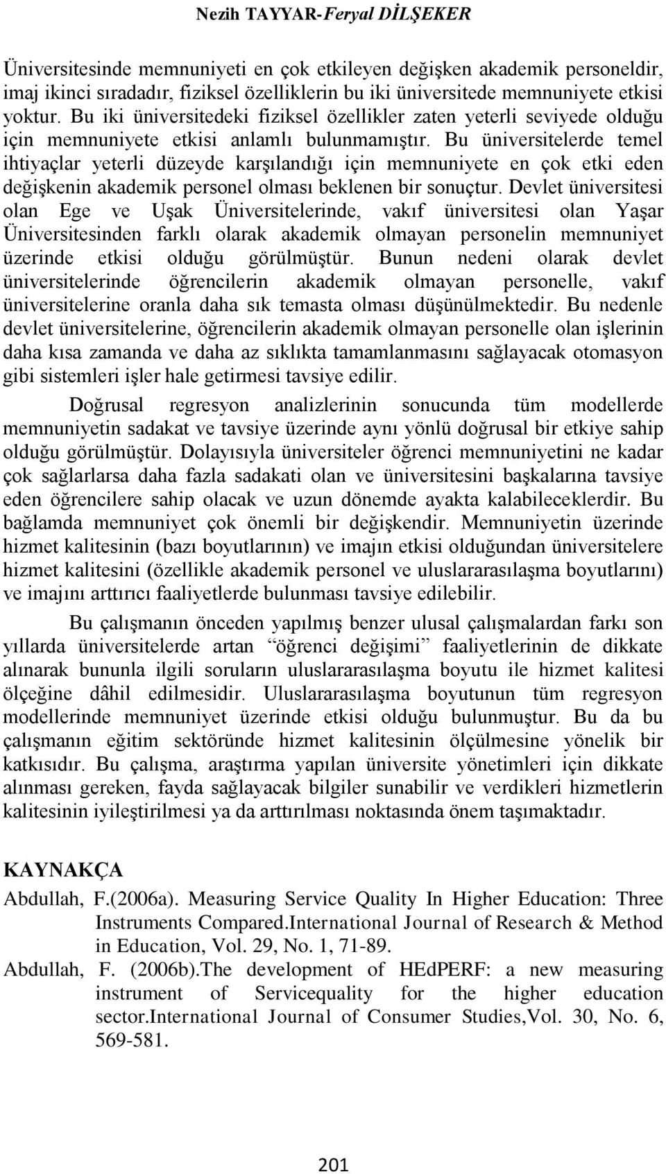 Bu üniversitelerde temel ihtiyaçlar yeterli düzeyde karşılandığı için memnuniyete en çok etki eden değişkenin akademik personel olması beklenen bir sonuçtur.