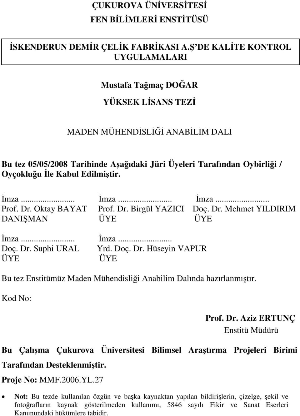 Edilmiştir. İmza... İmza... İmza... Prof. Dr. Oktay BAYAT Prof. Dr. Birgül YAZICI Doç. Dr. Mehmet YILDIRIM DANIŞMAN ÜYE ÜYE İmza... İmza... Doç. Dr. Suphi URAL Yrd. Doç. Dr. Hüseyin VAPUR ÜYE ÜYE Bu tez Enstitümüz Maden Mühendisliği Anabilim Dalında hazırlanmıştır.