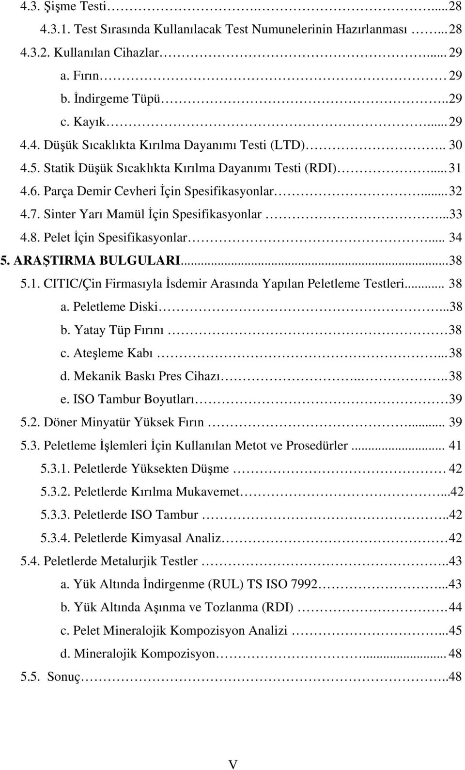 Pelet İçin Spesifikasyonlar... 34 5. ARAŞTIRMA BULGULARI... 38 5.1. CITIC/Çin Firmasıyla İsdemir Arasında Yapılan Peletleme Testleri... 38 a. Peletleme Diski...38 b. Yatay Tüp Fırını 38 c.