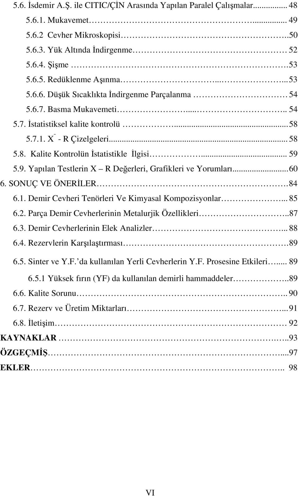 .. 59 5.9. Yapılan Testlerin X R Değerleri, Grafikleri ve Yorumları... 60 6. SONUÇ VE ÖNERİLER. 84 6.1. Demir Cevheri Tenörleri Ve Kimyasal Kompozisyonlar... 85 6.2.