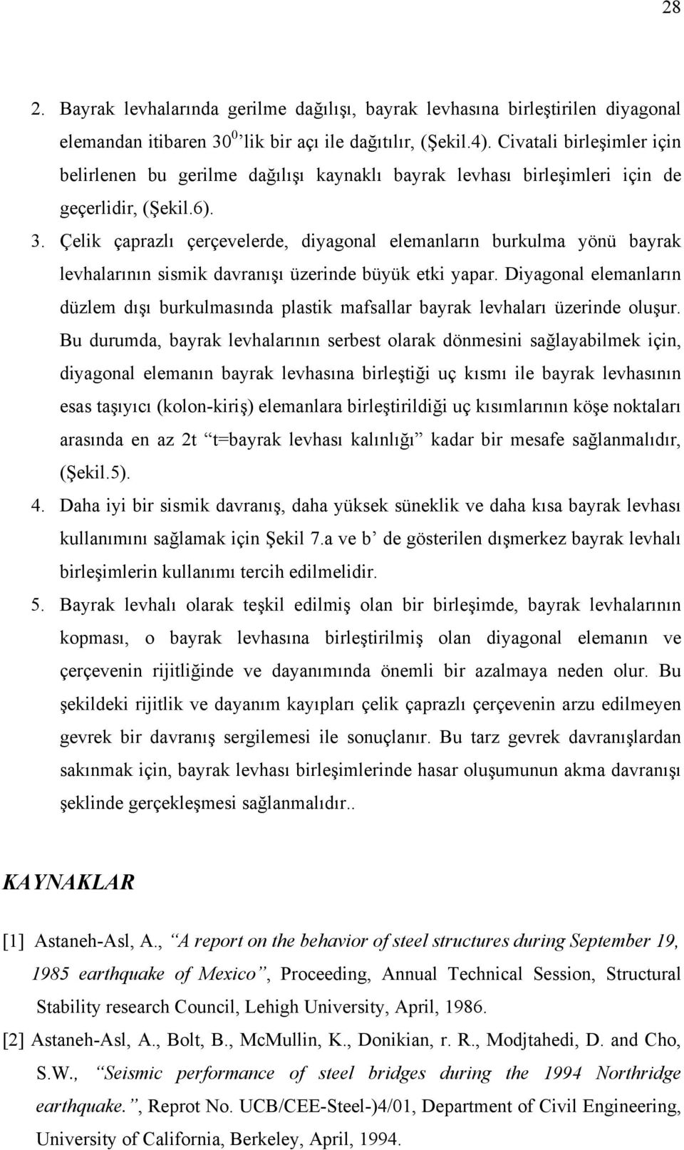 Çelik çaprazlı çerçevelerde, diagonal elemanların burkulma önü barak levhalarının sismik davranışı üzerinde büük etki apar.