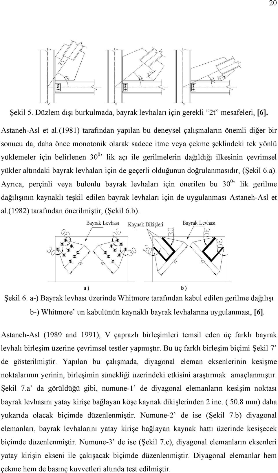 gerilmelerin dağıldığı ilkesinin çevrimsel ükler altındaki barak levhaları için de geçerli olduğunun doğrulanmasıdır, (Şekil 6.a).