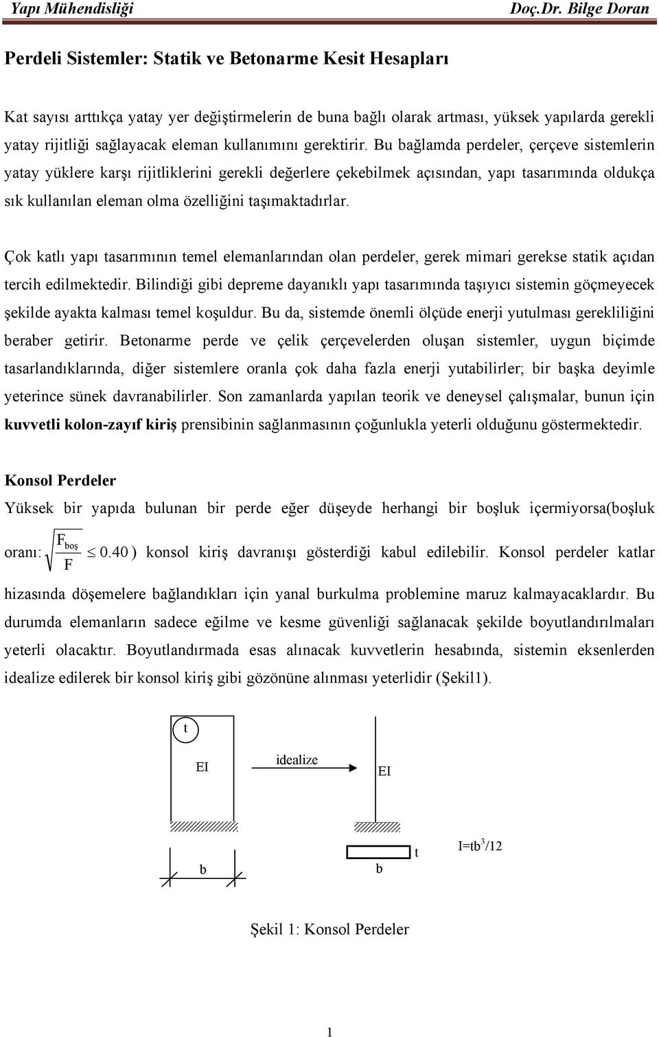 Bu bağlamda perdeler, çerçeve sistemlerin yatay yüklere karşı rijitliklerini gerekli değerlere çekebilmek açısından, yapı tasarımında oldukça sık kullanılan eleman olma özelliğini taşımaktadırlar.