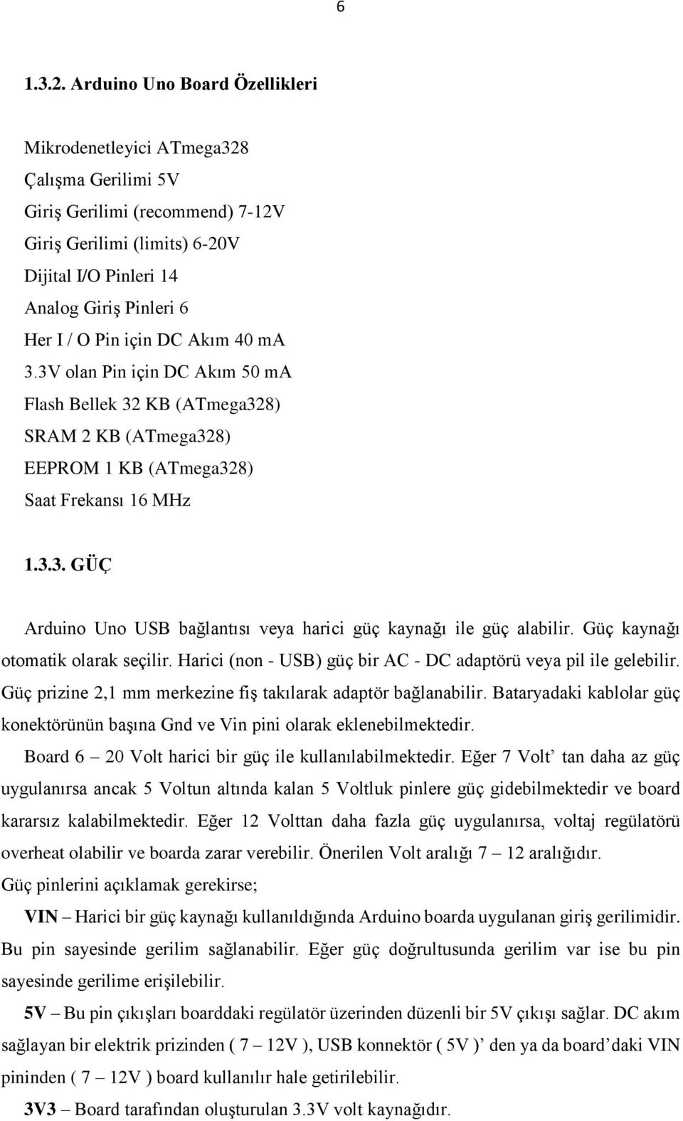 için DC Akım 40 ma 3.3V olan Pin için DC Akım 50 ma Flash Bellek 32 KB (ATmega328) SRAM 2 KB (ATmega328) EEPROM 1 KB (ATmega328) Saat Frekansı 16 MHz 1.3.3. GÜÇ Arduino Uno USB bağlantısı veya harici güç kaynağı ile güç alabilir.