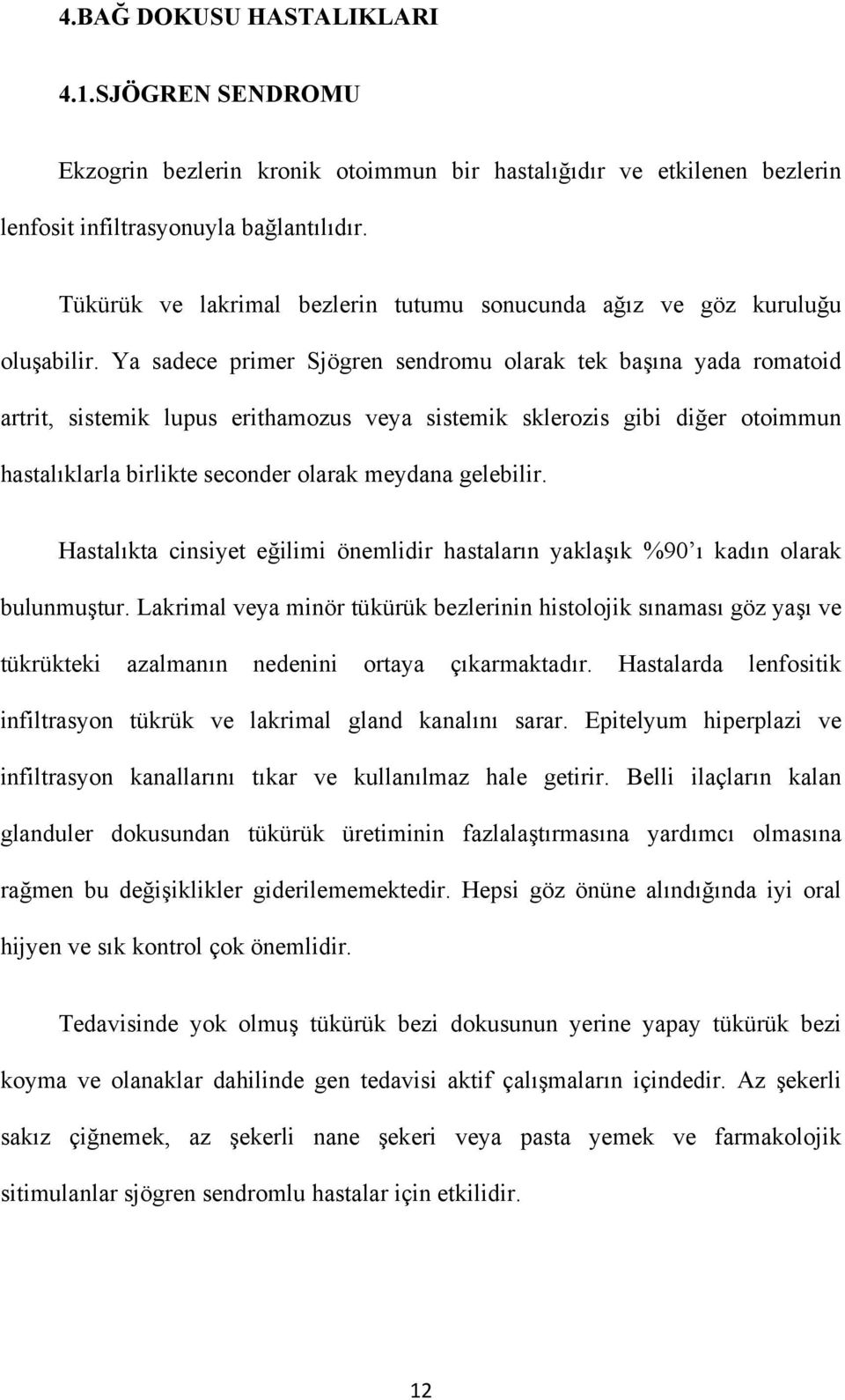 Ya sadece primer Sjögren sendromu olarak tek başına yada romatoid artrit, sistemik lupus erithamozus veya sistemik sklerozis gibi diğer otoimmun hastalıklarla birlikte seconder olarak meydana