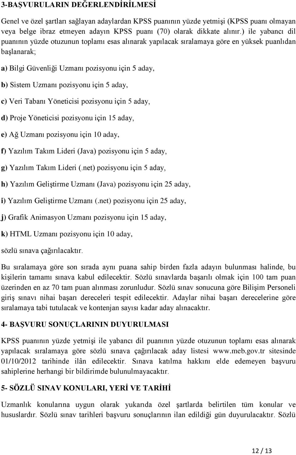 için 5 aday, c) Veri Tabanı Yöneticisi pozisyonu için 5 aday, d) Proje Yöneticisi pozisyonu için 15 aday, e) Ağ Uzmanı pozisyonu için 10 aday, f) Yazılım Takım Lideri (Java) pozisyonu için 5 aday, g)