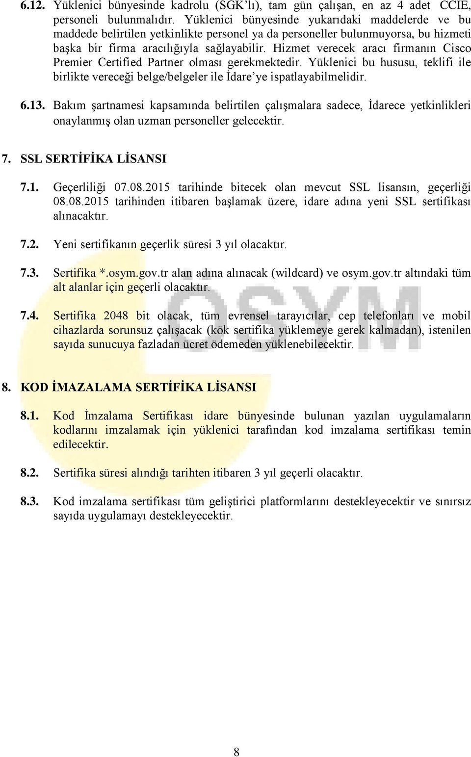 Hizmet verecek aracı firmanın Cisco Premier Certified Partner olması gerekmektedir. Yüklenici bu hususu, teklifi ile birlikte vereceği belge/belgeler ile İdare ye ispatlayabilmelidir. 6.13.