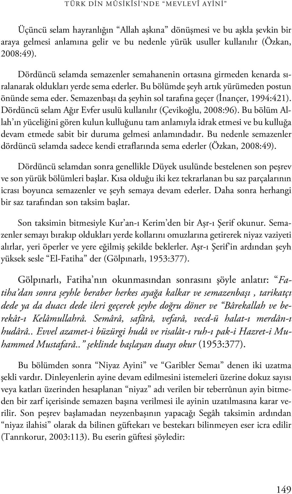 Semazenbaşı da şeyhin sol tarafına geçer (İnançer, 1994:421). Dördüncü selam Ağır Evfer usulü kullanılır (Çevikoğlu, 2008:96).