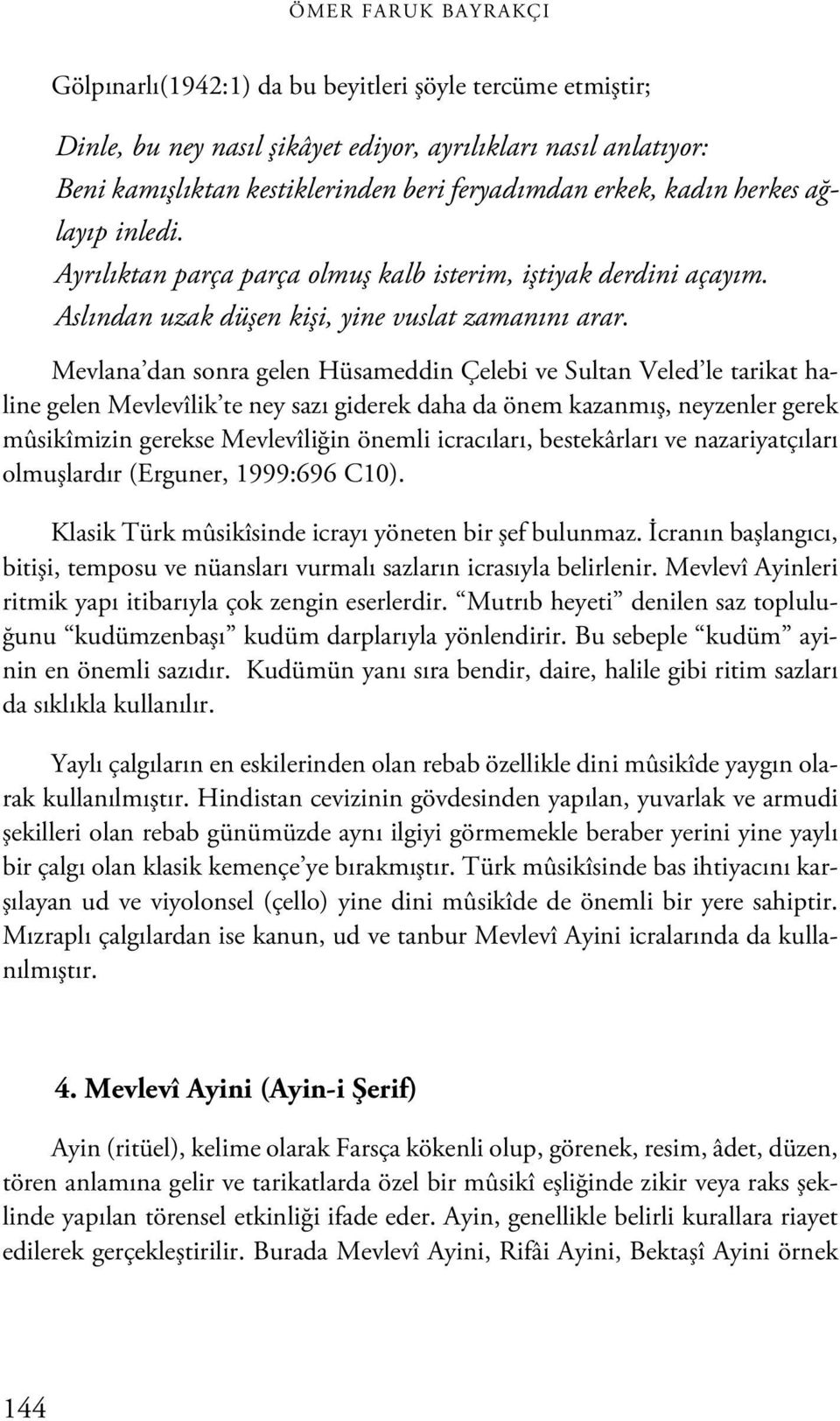 Mevlana dan sonra gelen Hüsameddin Çelebi ve Sultan Veled le tarikat haline gelen Mevlevîlik te ney sazı giderek daha da önem kazanmış, neyzenler gerek mûsikîmizin gerekse Mevlevîliğin önemli