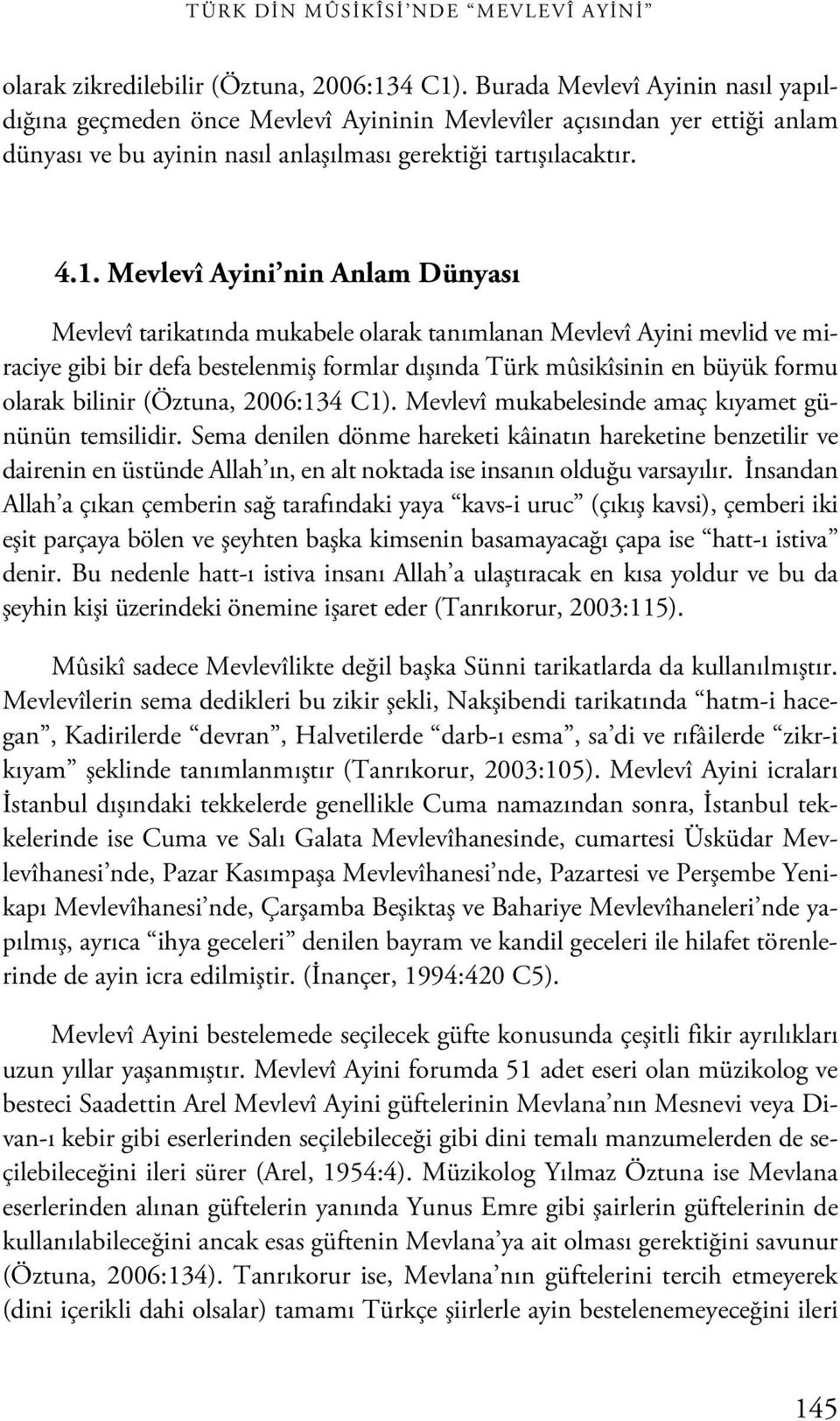 Mevlevî Ayini nin Anlam Dünyası Mevlevî tarikatında mukabele olarak tanımlanan Mevlevî Ayini mevlid ve miraciye gibi bir defa bestelenmiş formlar dışında Türk mûsikîsinin en büyük formu olarak