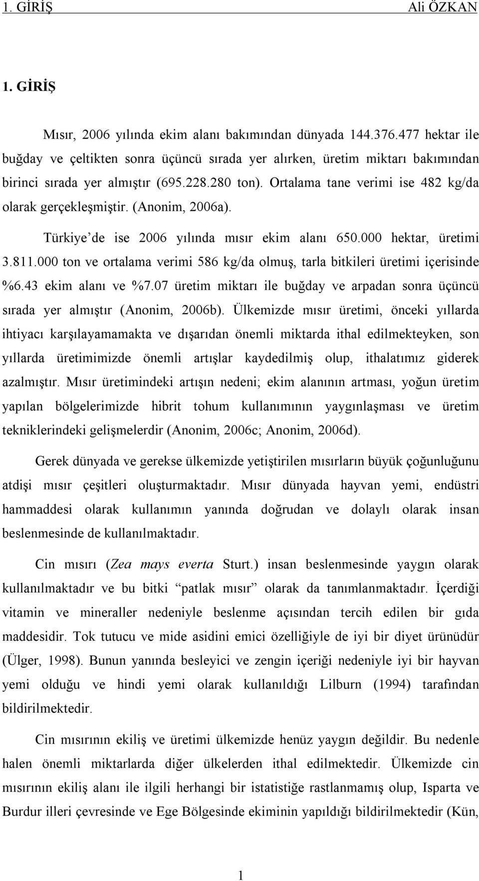 (Anonim, 2006a). Türkiye de ise 2006 yılında mısır ekim alanı 650.000 hektar, üretimi 3.811.000 ton ve ortalama verimi 586 kg/da olmuş, tarla bitkileri üretimi içerisinde %6.43 ekim alanı ve %7.