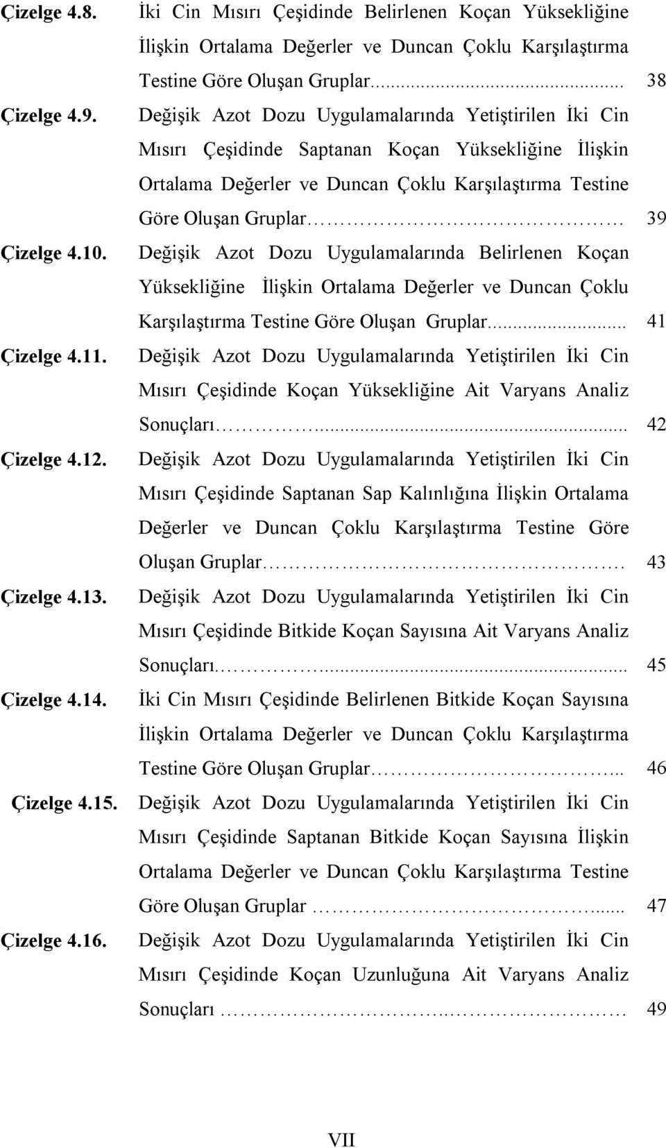 .. 38 Değişik Azot Dozu Uygulamalarında Yetiştirilen İki Cin Mısırı Çeşidinde Saptanan Koçan Yüksekliğine İlişkin Ortalama Değerler ve Duncan Çoklu Karşılaştırma Testine Göre Oluşan Gruplar 39