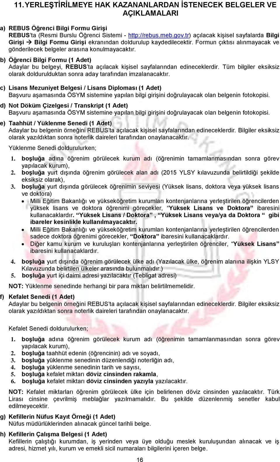 b) Öğrenci Bilgi Formu (1 Adet) Adaylar bu belgeyi, REBUS ta açılacak kişisel sayfalarından edineceklerdir. Tüm bilgiler eksiksiz olarak doldurulduktan sonra aday tarafından imzalanacaktır.