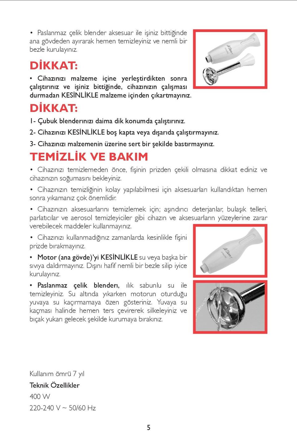 DİKKAT: 1- Çubuk blenderınızı daima dik konumda çalıştırınız. 2- Cihazınızı KESİNLİKLE boş kapta veya dışarıda çalıştırmayınız. 3- Cihazınızı malzemenin üzerine sert bir şekilde bastırmayınız.