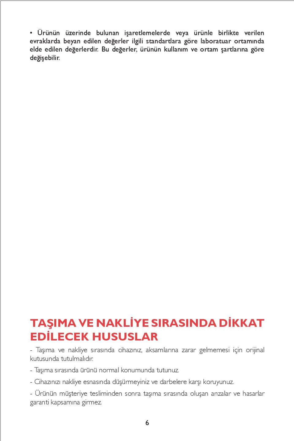 TAŞIMA VE NAKLİYE SIRASINDA DİKKAT EDİLECEK HUSUSLAR - Taşıma ve nakliye sırasında cihazınız, aksamlarına zarar gelmemesi için orijinal kutusunda tutulmalıdır.