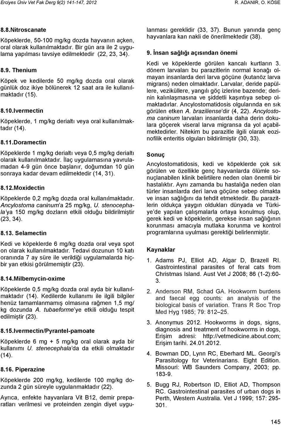 Doramectin Köpeklerde 1 mg/kg derialtı veya 0,5 mg/kg derialtı olarak kullanılmaktadır. İlaç uygulamasına yavrulamadan 4-9 gün önce başlanır, doğumdan 10 gün sonraya kadar devam edilmektedir (14, 31).