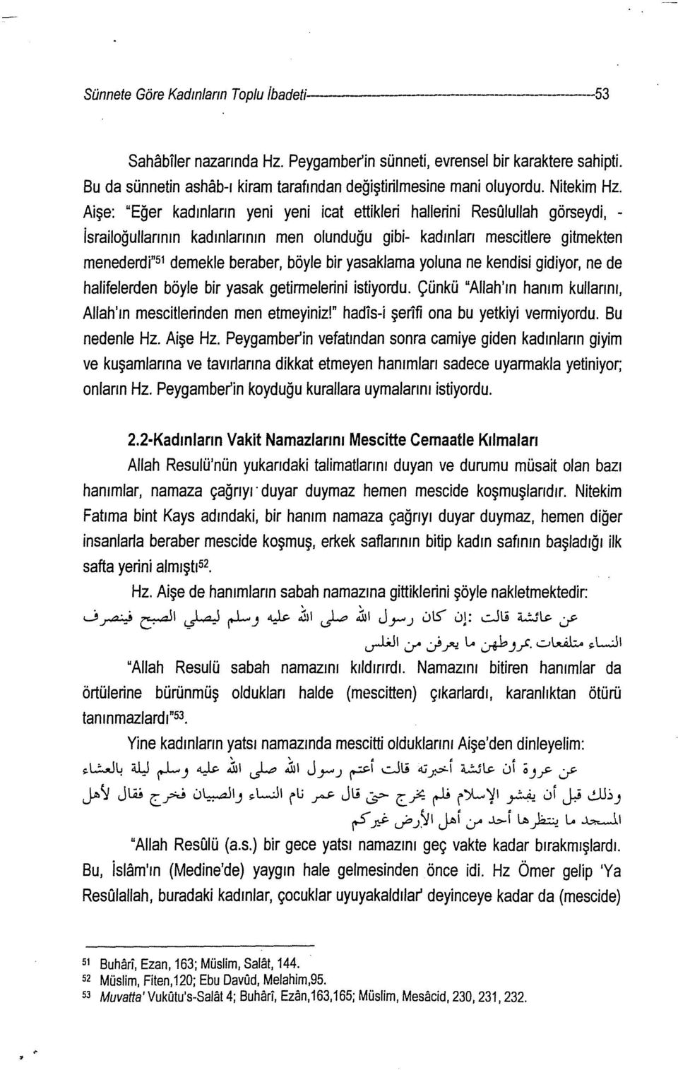 Aişe: "Eğer kadınların yeni yeni icat ettikleri hallerini Resuluilah görseydi, - israiloğullarının kadınlarının men olunduğu gibi- kadınları mescitlere gitmekten menederdi" 51 demekle beraber, böyle