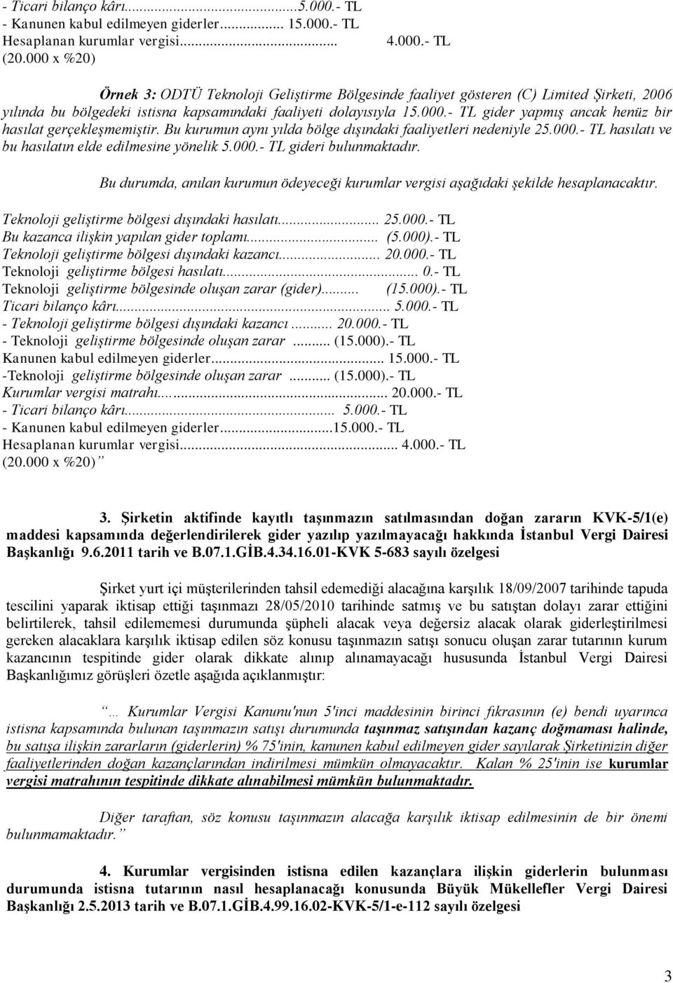 Bu durumda, anılan kurumun ödeyeceği kurumlar vergisi aşağıdaki şekilde hesaplanacaktır. Teknoloji geliştirme bölgesi dışındaki hasılatı... 25.000.- TL Bu kazanca ilişkin yapılan gider toplamı... (5.