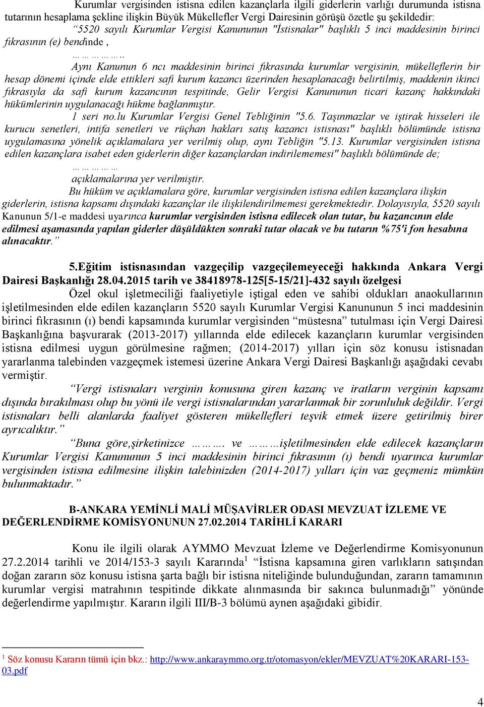 . Aynı Kanunun 6 ncı maddesinin birinci fıkrasında kurumlar vergisinin, mükelleflerin bir hesap dönemi içinde elde ettikleri safi kurum kazancı üzerinden hesaplanacağı belirtilmiş, maddenin ikinci