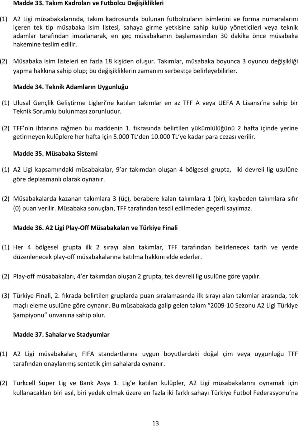 yetkisine sahip kulüp yöneticileri veya teknik adamlar tarafından imzalanarak, en geç müsabakanın başlamasından 30 dakika önce müsabaka hakemine teslim edilir.