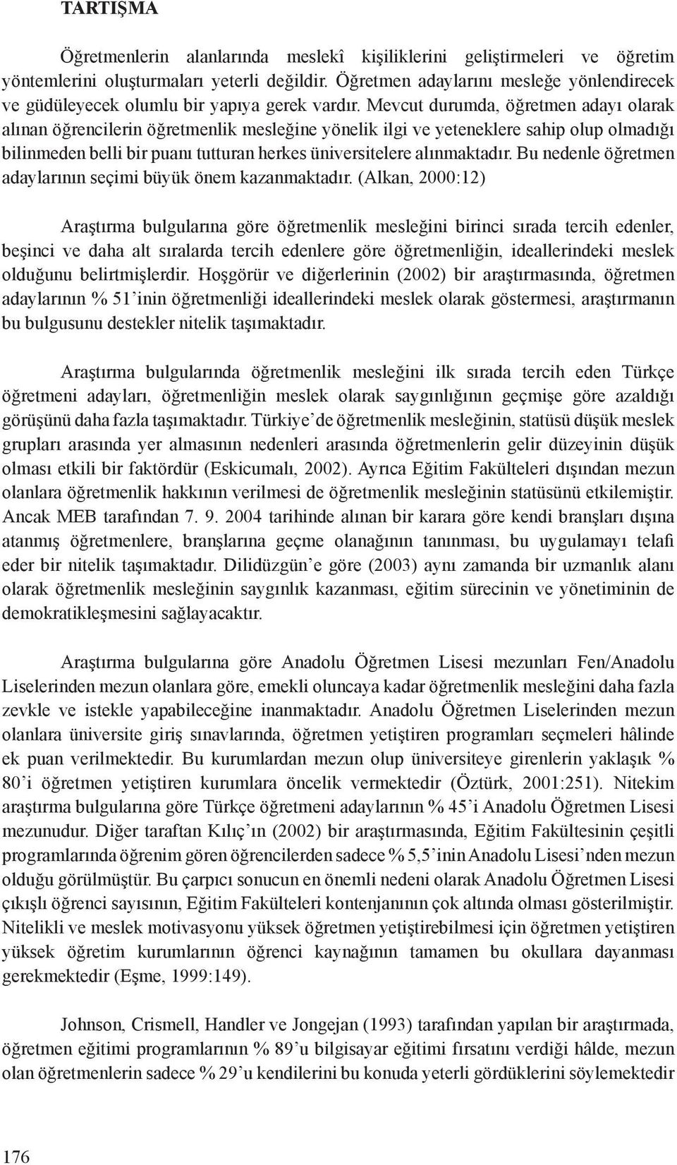 Mevcut durumda, öğretmen adayı olarak alınan öğrencilerin öğretmenlik mesleğine yönelik ilgi ve yeteneklere sahip olup olmadığı bilinmeden belli bir puanı tutturan herkes üniversitelere alınmaktadır.