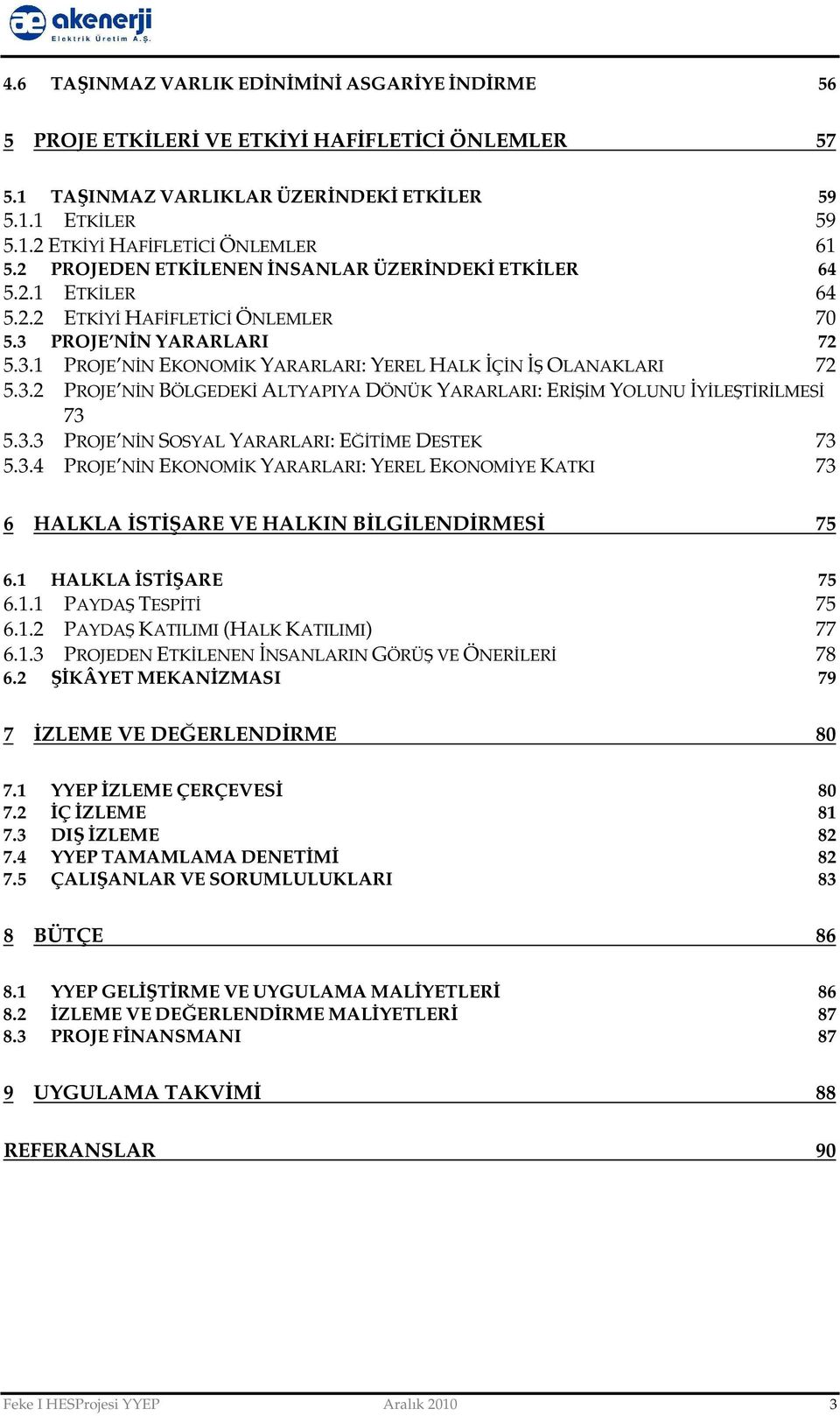 3.2 PROJE NİN BÖLGEDEKİ ALTYAPIYA DÖNÜK YARARLARI: ERİŞİM YOLUNU İYİLEŞTİRİLMESİ 73 5.3.3 PROJE NİN SOSYAL YARARLARI: EĞİTİME DESTEK 73 5.3.4 PROJE NİN EKONOMİK YARARLARI: YEREL EKONOMİYE KATKI 73 6 HALKLA İSTİŞARE VE HALKIN BİLGİLENDİRMESİ 75 6.