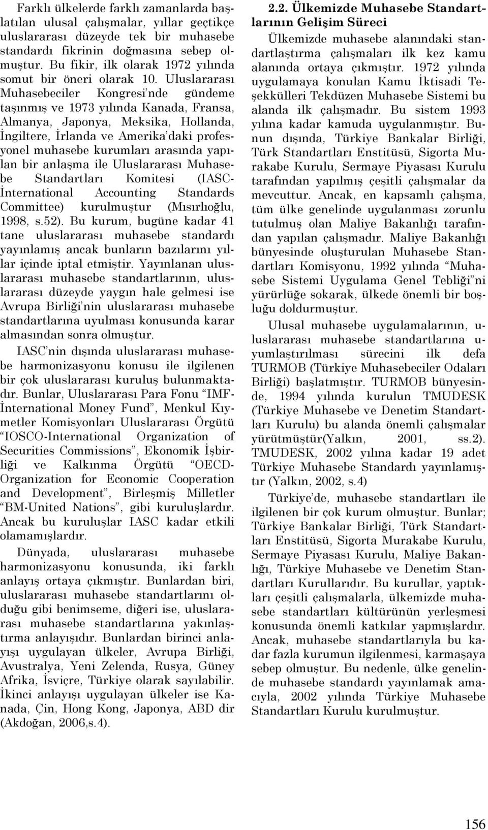 Uluslararası Muhasebeciler Kongresi nde gündeme taşınmış ve 1973 yılında Kanada, Fransa, Almanya, Japonya, Meksika, Hollanda, Đngiltere, Đrlanda ve Amerika daki profesyonel muhasebe kurumları