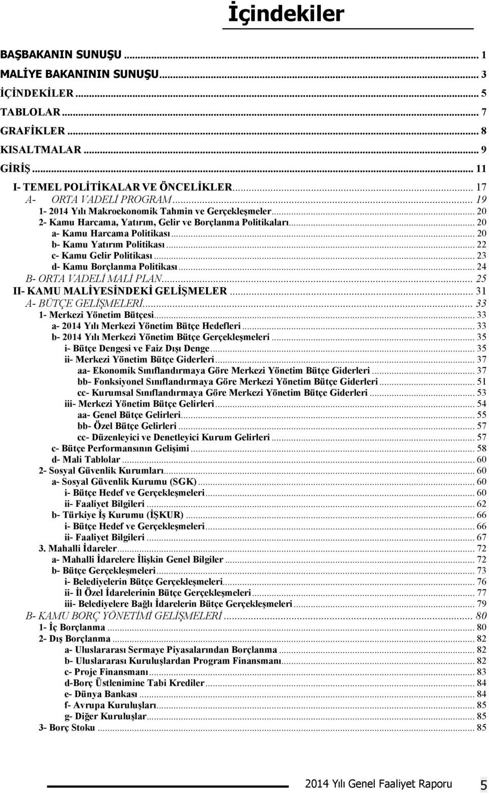 .. 20 b- Kamu Yatırım Politikası... 22 c- Kamu Gelir Politikası... 23 d- Kamu Borçlanma Politikası... 24 B- ORTA VADELİ MALİ PLAN... 25 II- KAMU MALİYESİNDEKİ GELİŞMELER... 31 A- BÜTÇE GELİŞMELERİ.