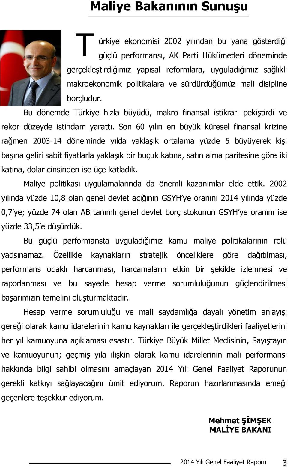 Son 60 yılın en büyük küresel finansal krizine rağmen 2003-14 döneminde yılda yaklaşık ortalama yüzde 5 büyüyerek kişi başına geliri sabit fiyatlarla yaklaşık bir buçuk katına, satın alma paritesine