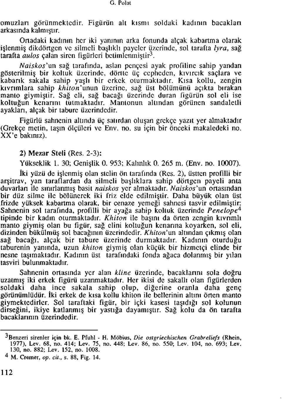 3. Naiskos'un sag tarafinda, aslan pencesi ayak profiline sahip yandan gosterilmi bir koltuk iizcrinde, ddrttc tic ccphcdcn, kivircik saclara ve kabank sakala sahip ya h bir erkek olurmaktadir.