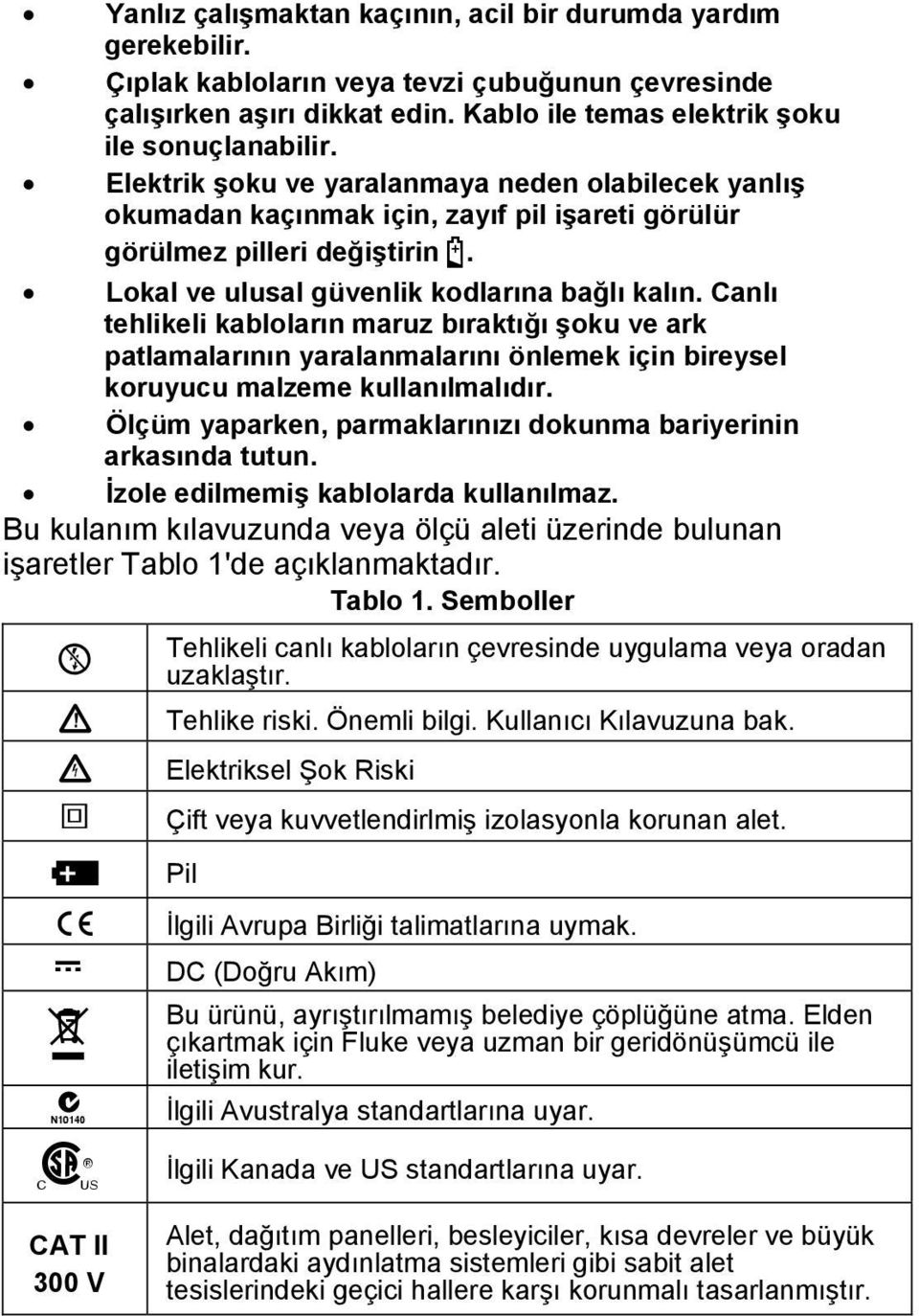 Canlı tehlikeli kabloların maruz bıraktığı şoku ve ark patlamalarının yaralanmalarını önlemek için bireysel koruyucu malzeme kullanılmalıdır.