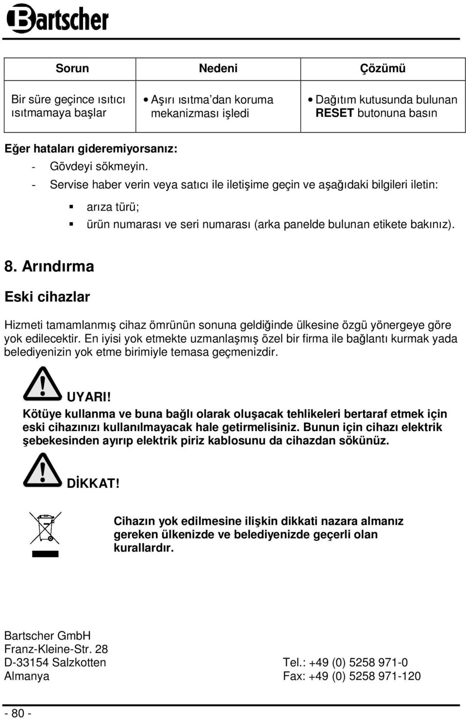 Arındırma Eski cihazlar Hizmeti tamamlanmış cihaz ömrünün sonuna geldiğinde ülkesine özgü yönergeye göre yok edilecektir.