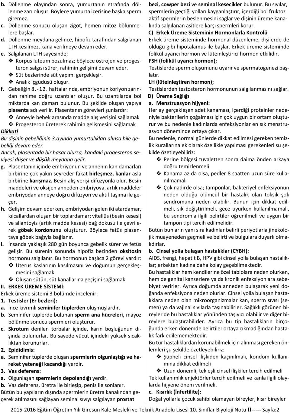 Gebeliğin 8.-12. haftalarında, embriyonun koriyon zarından rahime doğru uzantılar oluşur. Bu uzantılarda bol miktarda kan damarı bulunur. Bu şekilde oluşan yapıya plasenta adı verilir.