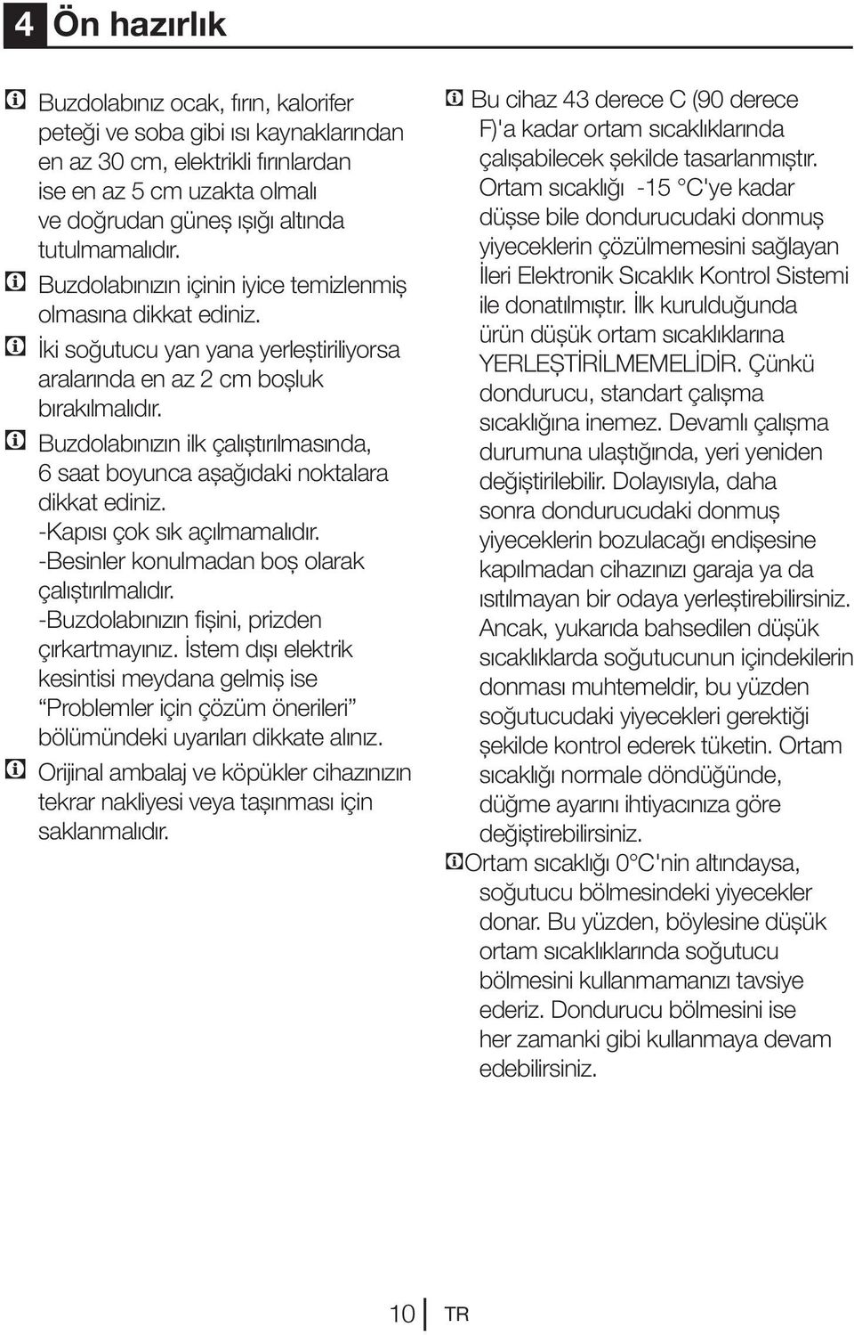 C Buzdolabınızın ilk çalıştırılmasında, 6 saat boyunca aşağıdaki noktalara dikkat ediniz. -Kapısı çok sık açılmamalıdır. -Besinler konulmadan boş olarak çalıştırılmalıdır.