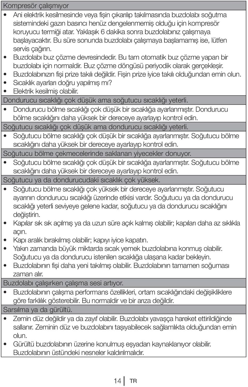 Bu tam otomatik buz çözme yapan bir buzdolabı için normaldir. Buz çözme döngüsü periyodik olarak gerçekleşir. Buzdolabınızın fişi prize takılı değildir. Fişin prize iyice takılı olduğundan emin olun.