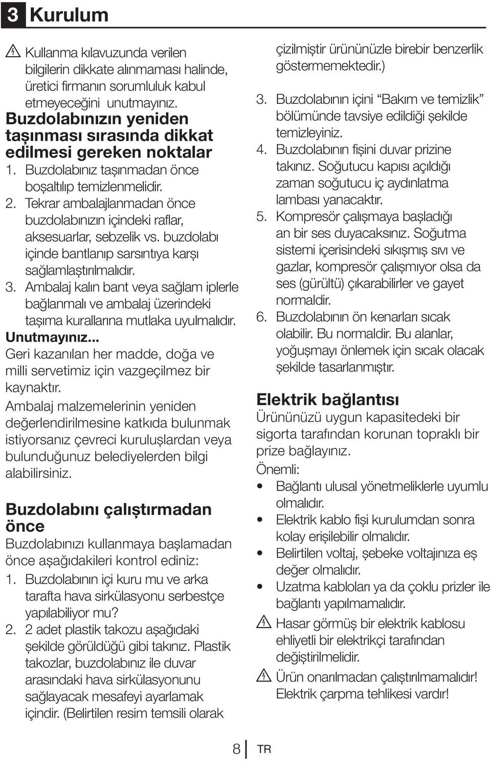 Tekrar ambalajlanmadan önce buzdolabınızın içindeki raflar, aksesuarlar, sebzelik vs. buzdolabı içinde bantlanıp sarsıntıya karşı sağlamlaştırılmalıdır. 3.