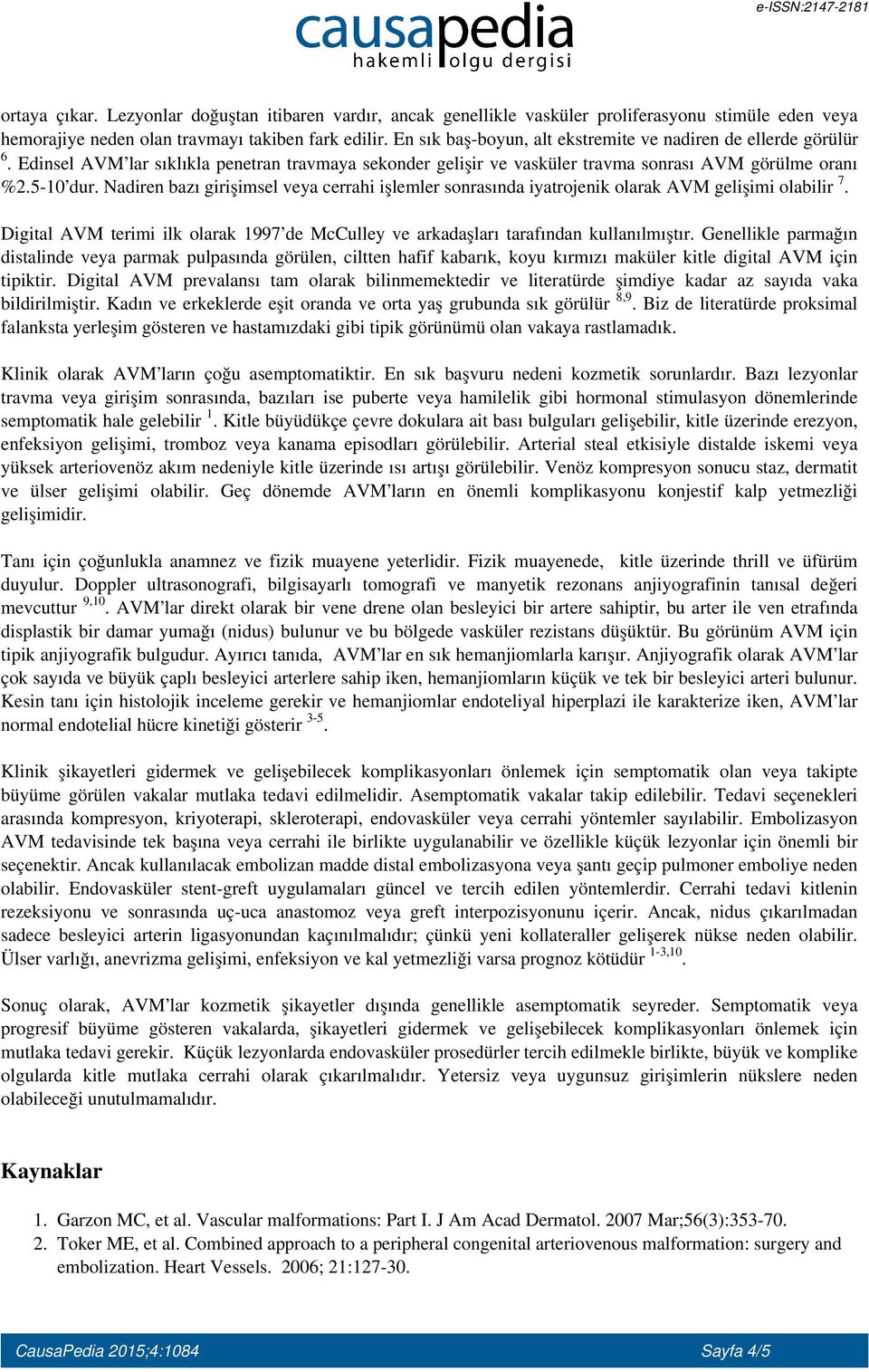 Nadiren bazı girişimsel veya cerrahi işlemler sonrasında iyatrojenik olarak AVM gelişimi olabilir 7. Digital AVM terimi ilk olarak 1997 de McCulley ve arkadaşları tarafından kullanılmıştır.