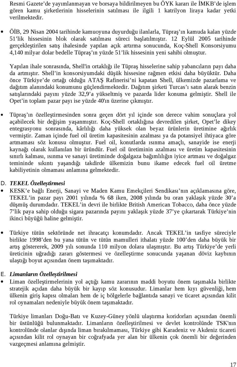 12 Eylül 2005 tarihinde gerçekleştirilen satış ihalesinde yapılan açık artırma sonucunda, Koç-Shell Konsorsiyumu 4,140 milyar dolar bedelle Tüpraş ın yüzde 51 lik hissesinin yeni sahibi olmuştur.