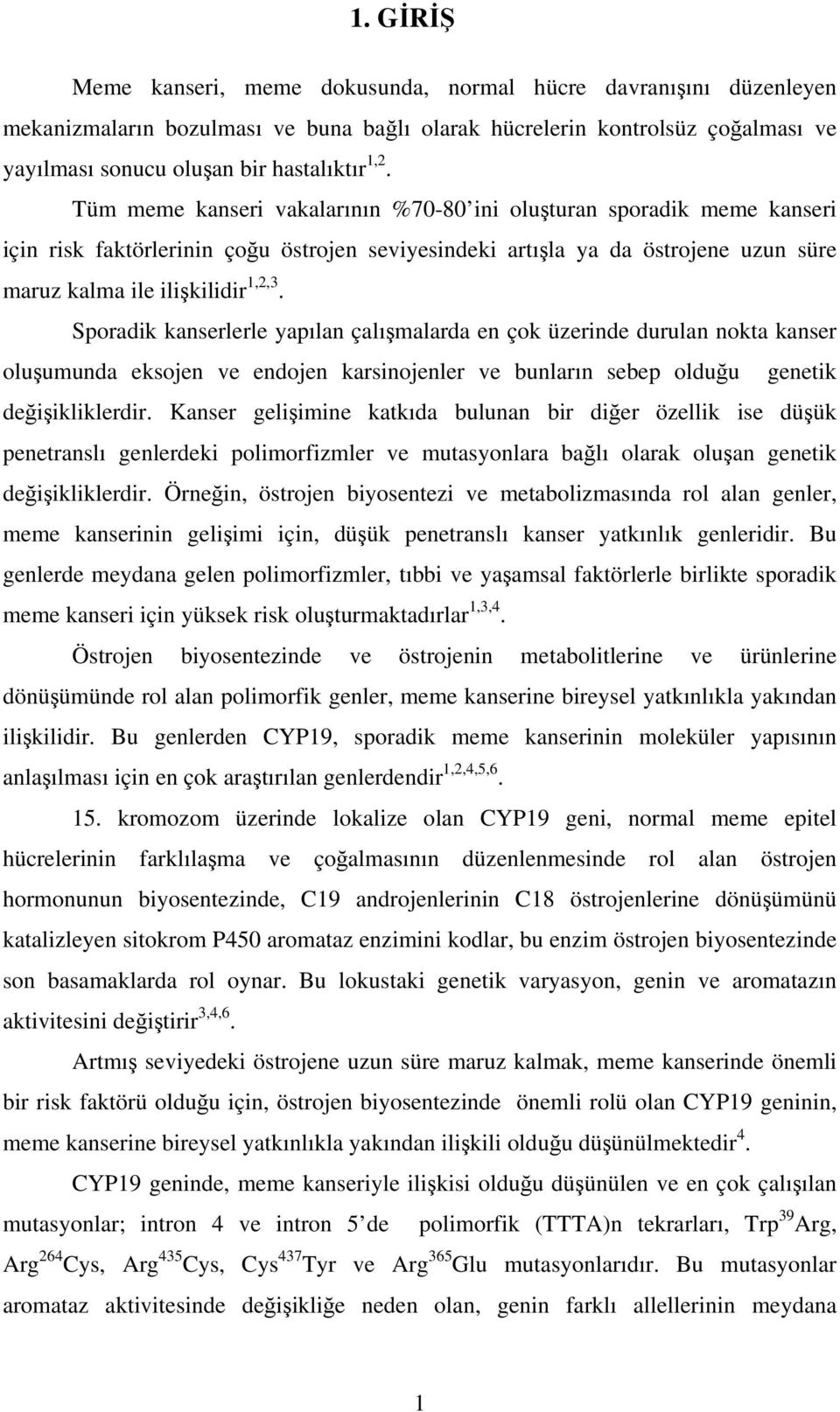 Sporadik kanserlerle yapılan çalışmalarda en çok üzerinde durulan nokta kanser oluşumunda eksojen ve endojen karsinojenler ve bunların sebep olduğu genetik değişikliklerdir.