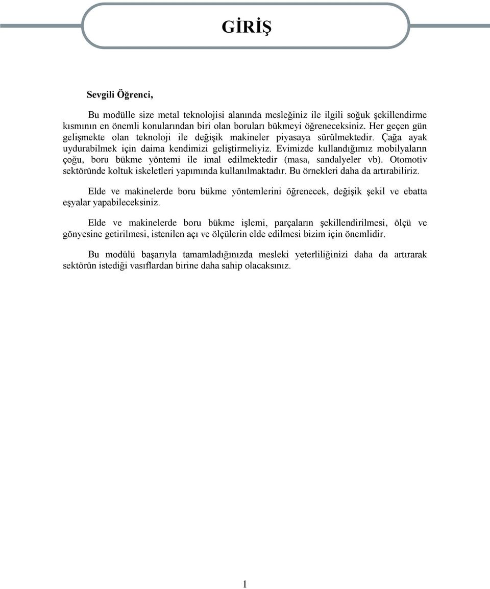 Evimizde kullandığımız mobilyaların çoğu, boru bükme yöntemi ile imal edilmektedir (masa, sandalyeler vb). Otomotiv sektöründe koltuk iskeletleri yapımında kullanılmaktadır.